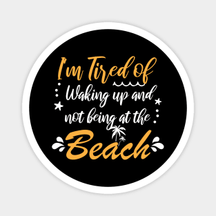 i'm tired of waking up and not being at the beach Funny Magnet